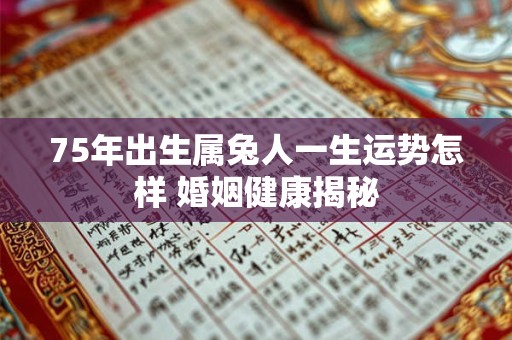 详细阅读:75年出生属兔人一生运势怎样 婚姻健康揭秘 75年出生属兔人一生运势怎样 婚姻健康揭秘