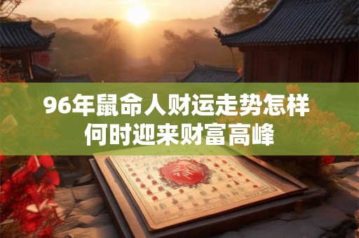 96年鼠命人财运走势怎样 何时迎来财富高峰