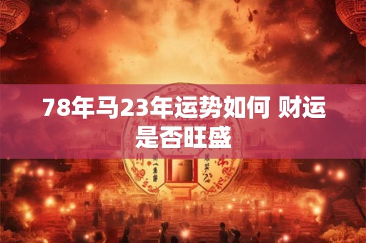 78年马23年运势如何 财运是否旺盛
