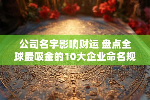 公司名字影响财运 盘点全球最吸金的10大企业命名规则