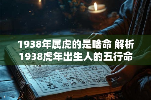 1938年属虎的是啥命 解析1938虎年出生人的五行命运