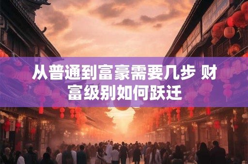 从普通到富豪需要几步 财富级别如何跃迁
