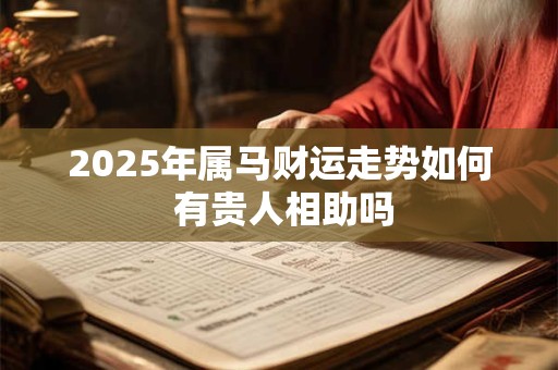 2025年属马财运走势如何 有贵人相助吗