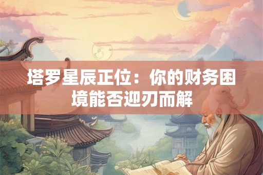 塔罗星辰正位：你的财务困境能否迎刃而解