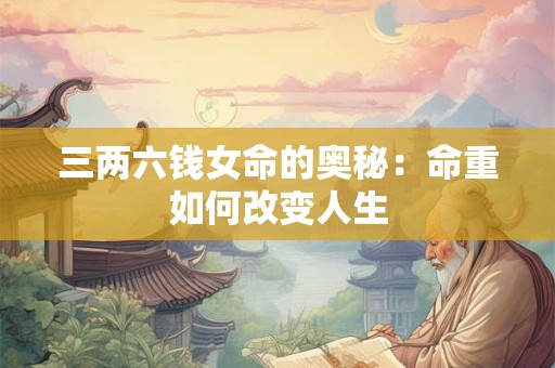三两六钱女命的奥秘：命重如何改变人生