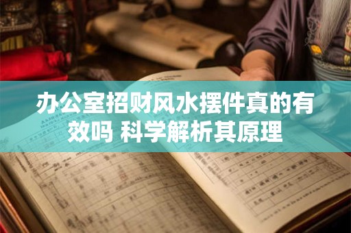 办公室招财风水摆件真的有效吗 科学解析其原理