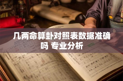 详细阅读:几两命算卦对照表数据准确吗 专业分析 几两命算卦对照表数据准确吗 专业分析