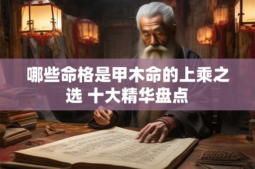 哪些命格是甲木命的上乘之选 十大精华盘点