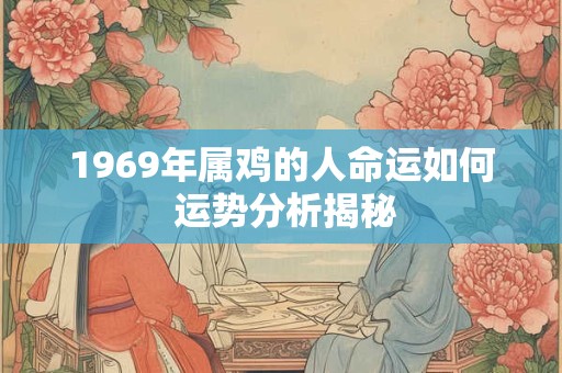 1969年属鸡的人命运如何 运势分析揭秘