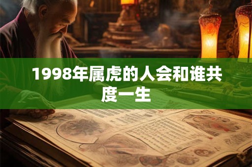 1998年属虎的人会和谁共度一生