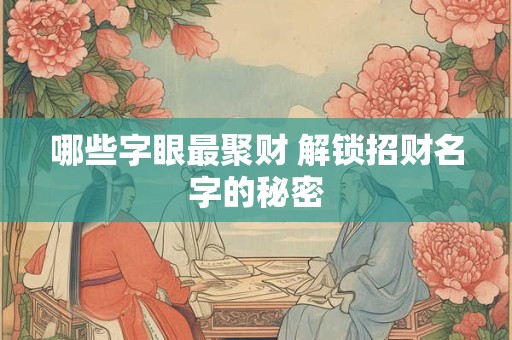 哪些字眼最聚财 解锁招财名字的秘密