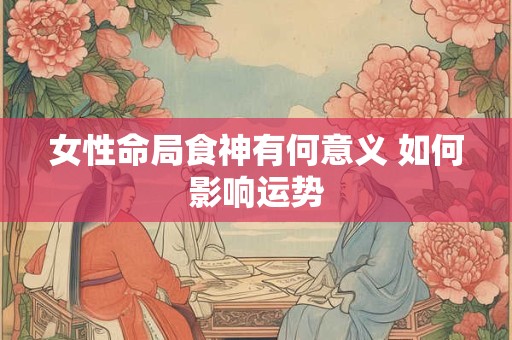 女性命局食神有何意义 如何影响运势