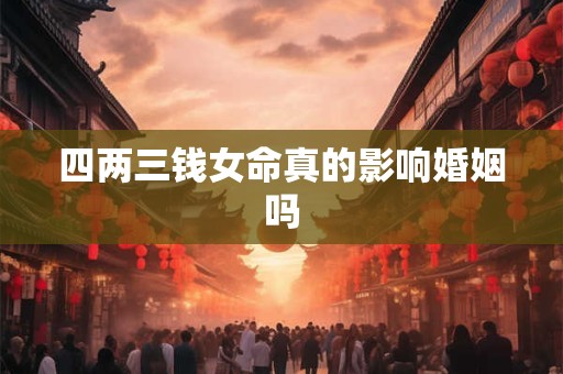 四两三钱女命真的影响婚姻吗