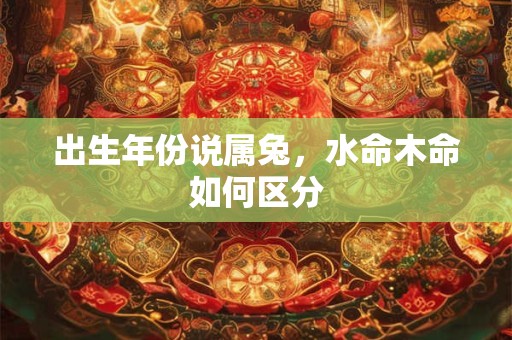出生年份说属兔，水命木命如何区分