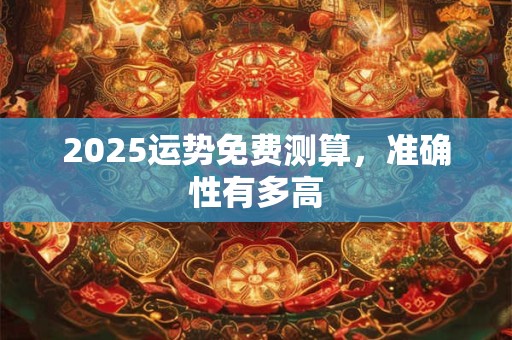 2025运势免费测算，准确性有多高