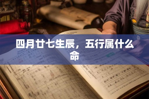四月廿七生辰，五行属什么命