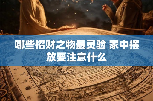 哪些招财之物最灵验 家中摆放要注意什么