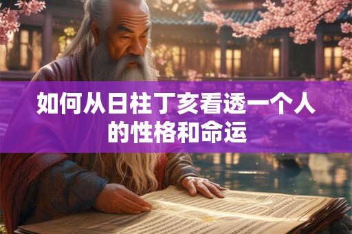 如何从日柱丁亥看透一个人的性格和命运