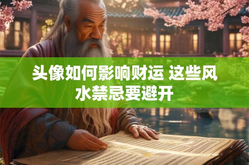 头像如何影响财运 这些风水禁忌要避开