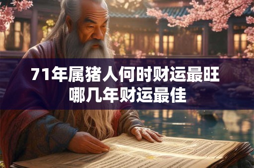 71年属猪人何时财运最旺 哪几年财运最佳