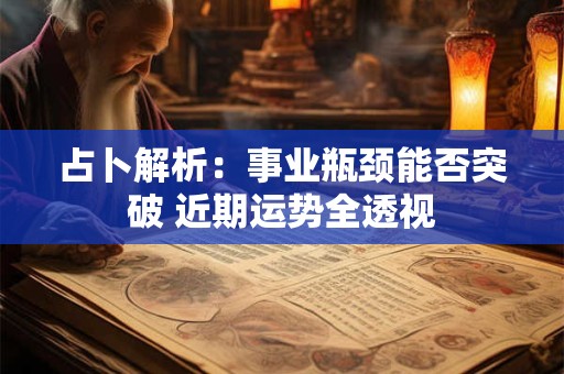 占卜解析：事业瓶颈能否突破 近期运势全透视