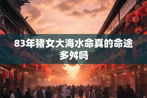 83年猪女大海水命真的命途多舛吗