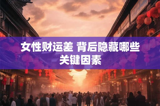 女性财运差 背后隐藏哪些关键因素