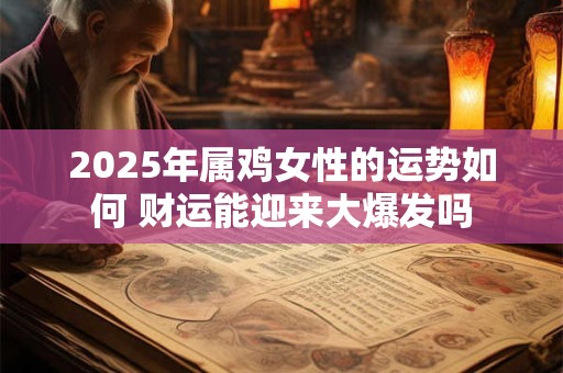 2025年属鸡女性的运势如何 财运能迎来大爆发吗