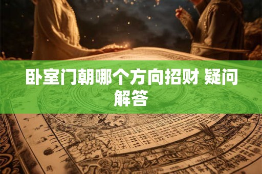 卧室门朝哪个方向招财 疑问解答