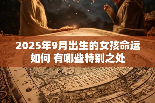 2025年9月出生的女孩命运如何 有哪些特别之处