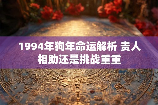 1994年狗年命运解析 贵人相助还是挑战重重