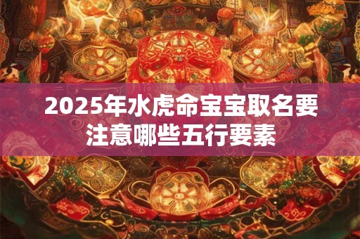 2025年水虎命宝宝取名要注意哪些五行要素