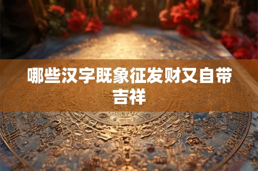 哪些汉字既象征发财又自带吉祥