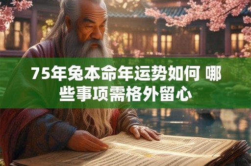 75年兔本命年运势如何 哪些事项需格外留心