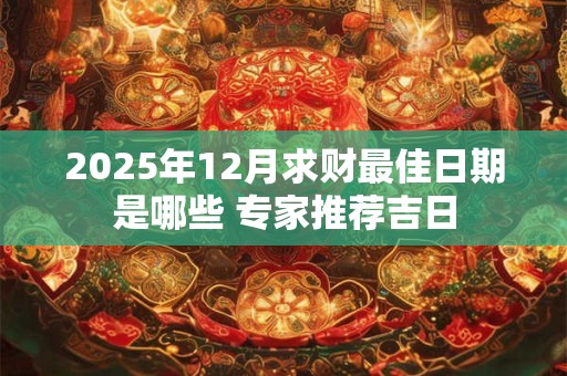 2025年12月求财最佳日期是哪些 专家推荐吉日
