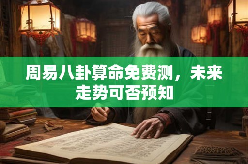 周易八卦算命免费测，未来走势可否预知