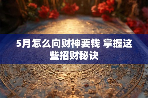 5月怎么向财神要钱 掌握这些招财秘诀