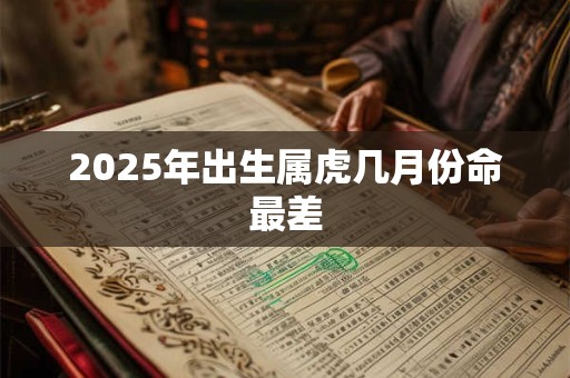 2025年出生属虎几月份命最差
