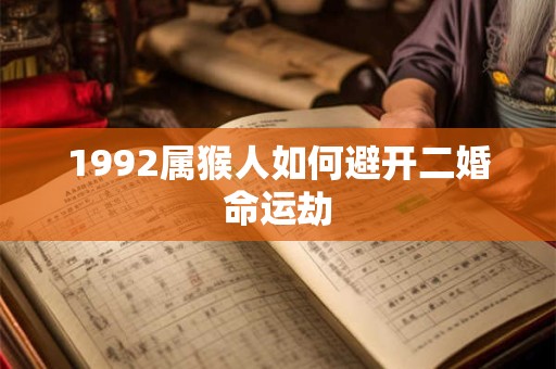 1992属猴人如何避开二婚命运劫