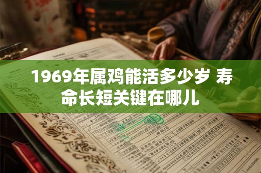 1969年属鸡能活多少岁 寿命长短关键在哪儿