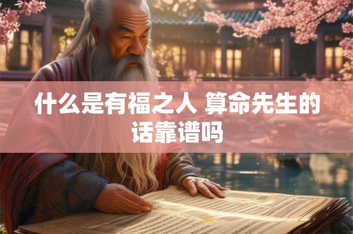 什么是有福之人 算命先生的话靠谱吗
