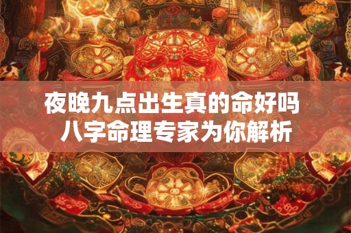 夜晚九点出生真的命好吗 八字命理专家为你解析