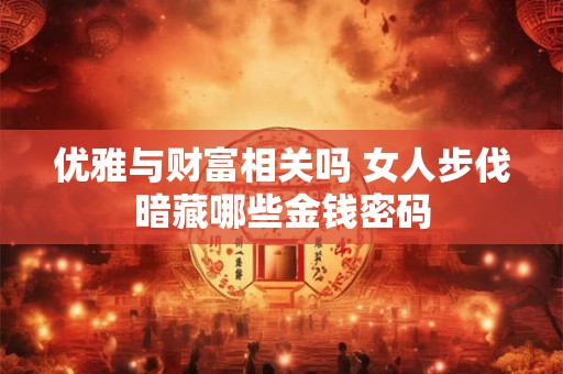 优雅与财富相关吗 女人步伐暗藏哪些金钱密码