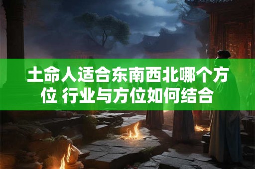 土命人适合东南西北哪个方位 行业与方位如何结合