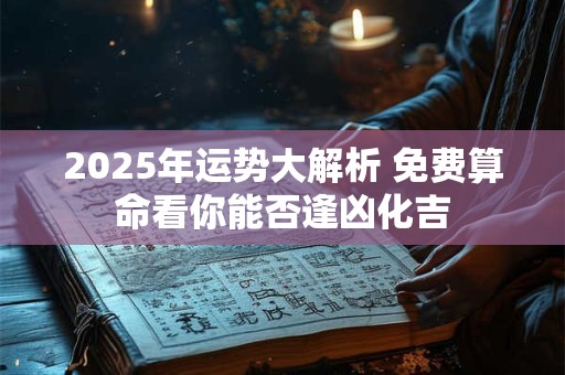 2025年运势大解析 免费算命看你能否逢凶化吉