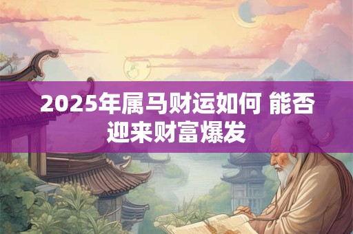2025年属马财运如何 能否迎来财富爆发