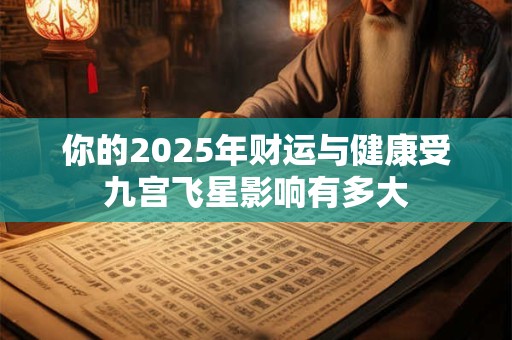 你的2025年财运与健康受九宫飞星影响有多大