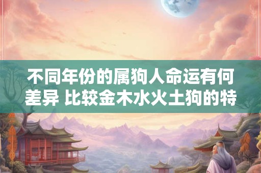 不同年份的属狗人命运有何差异 比较金木水火土狗的特质