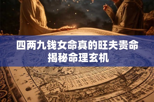 四两九钱女命真的旺夫贵命 揭秘命理玄机