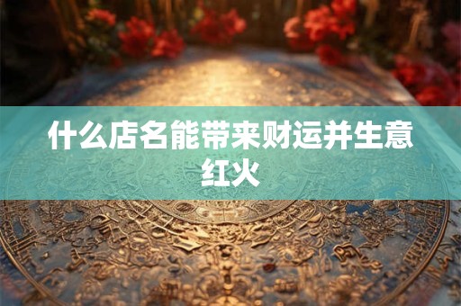 什么店名能带来财运并生意红火